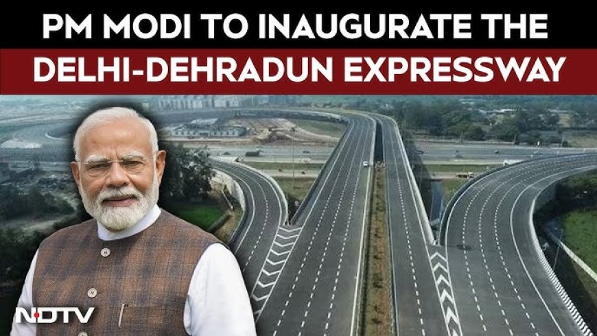 Delhi-Dehradun Expressway Inaugurated, Travel Time Reduced